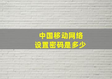 中国移动网络设置密码是多少