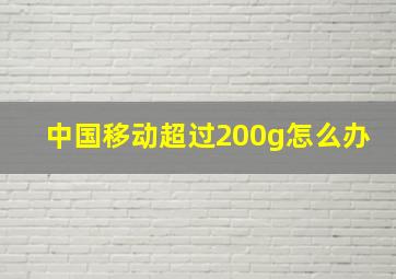 中国移动超过200g怎么办