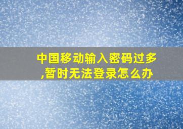 中国移动输入密码过多,暂时无法登录怎么办