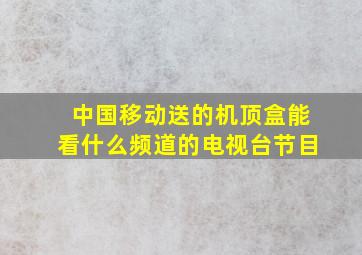 中国移动送的机顶盒能看什么频道的电视台节目