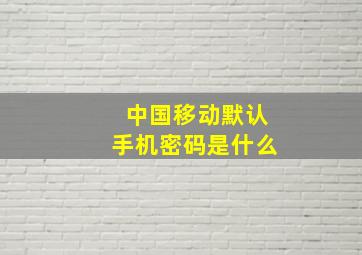 中国移动默认手机密码是什么