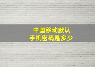 中国移动默认手机密码是多少