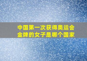 中国第一次获得奥运会金牌的女子是哪个国家