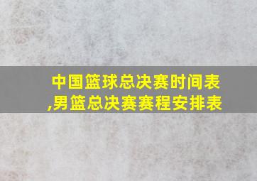 中国篮球总决赛时间表,男篮总决赛赛程安排表