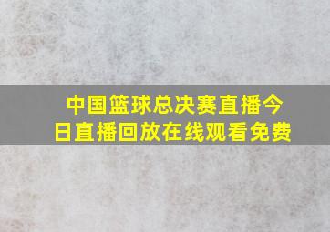 中国篮球总决赛直播今日直播回放在线观看免费