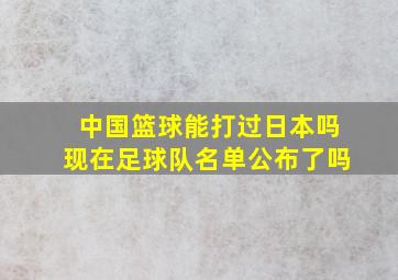 中国篮球能打过日本吗现在足球队名单公布了吗