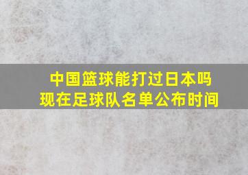 中国篮球能打过日本吗现在足球队名单公布时间