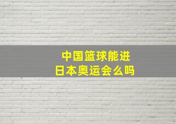 中国篮球能进日本奥运会么吗