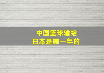 中国篮球输给日本是哪一年的