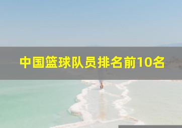 中国篮球队员排名前10名