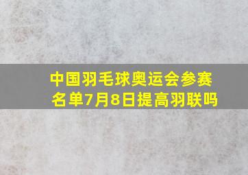 中国羽毛球奥运会参赛名单7月8日提高羽联吗