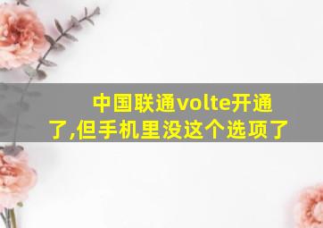 中国联通volte开通了,但手机里没这个选项了