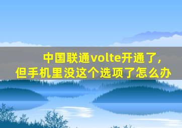 中国联通volte开通了,但手机里没这个选项了怎么办