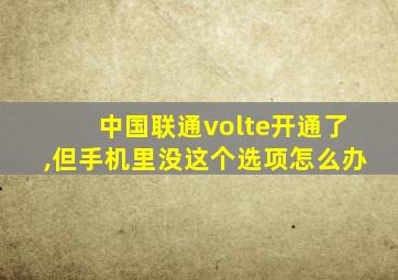 中国联通volte开通了,但手机里没这个选项怎么办