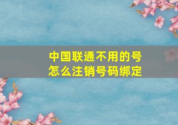 中国联通不用的号怎么注销号码绑定