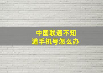 中国联通不知道手机号怎么办