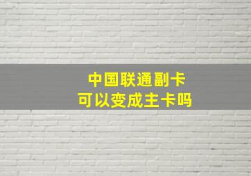 中国联通副卡可以变成主卡吗