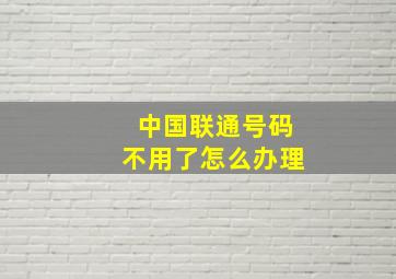 中国联通号码不用了怎么办理