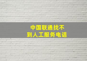 中国联通找不到人工服务电话