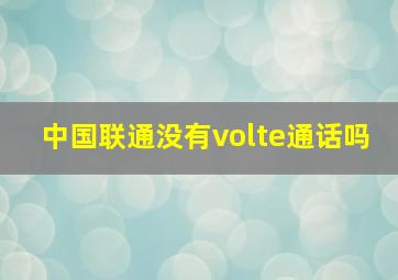 中国联通没有volte通话吗