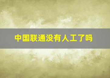 中国联通没有人工了吗