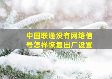 中国联通没有网络信号怎样恢复出厂设置