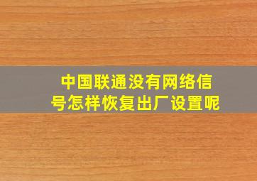 中国联通没有网络信号怎样恢复出厂设置呢