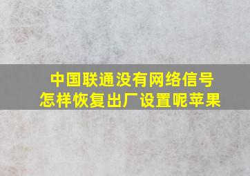 中国联通没有网络信号怎样恢复出厂设置呢苹果