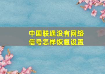 中国联通没有网络信号怎样恢复设置