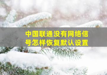 中国联通没有网络信号怎样恢复默认设置