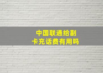 中国联通给副卡充话费有用吗