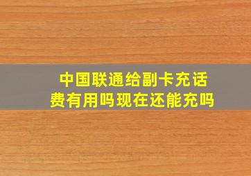 中国联通给副卡充话费有用吗现在还能充吗