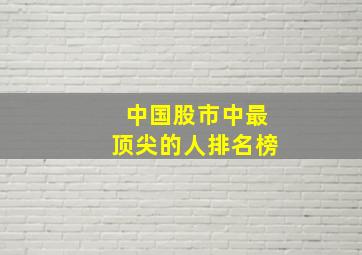 中国股市中最顶尖的人排名榜