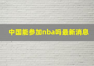 中国能参加nba吗最新消息