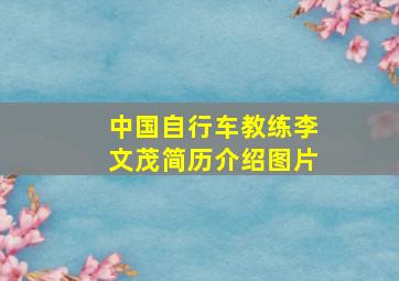 中国自行车教练李文茂简历介绍图片