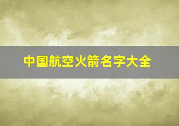 中国航空火箭名字大全