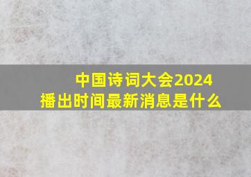 中国诗词大会2024播出时间最新消息是什么