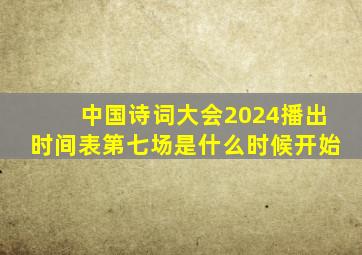 中国诗词大会2024播出时间表第七场是什么时候开始