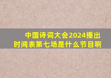 中国诗词大会2024播出时间表第七场是什么节目啊