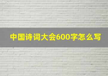 中国诗词大会600字怎么写