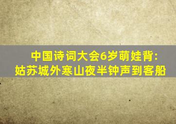 中国诗词大会6岁萌娃背:姑苏城外寒山夜半钟声到客船