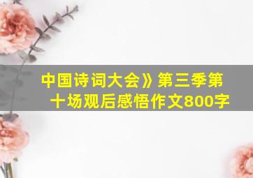 中国诗词大会》第三季第十场观后感悟作文800字