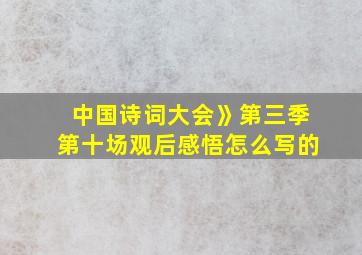 中国诗词大会》第三季第十场观后感悟怎么写的