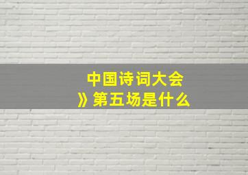 中国诗词大会》第五场是什么