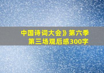 中国诗词大会》第六季第三场观后感300字