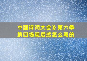 中国诗词大会》第六季第四场观后感怎么写的