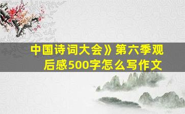 中国诗词大会》第六季观后感500字怎么写作文