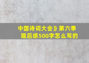 中国诗词大会》第六季观后感500字怎么写的