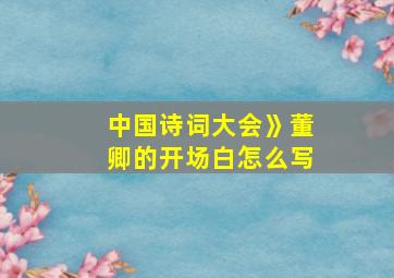 中国诗词大会》董卿的开场白怎么写