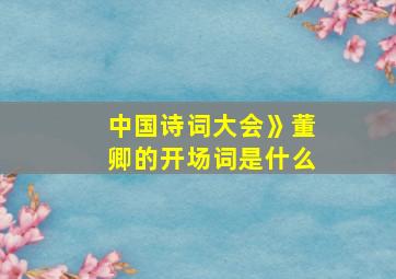 中国诗词大会》董卿的开场词是什么